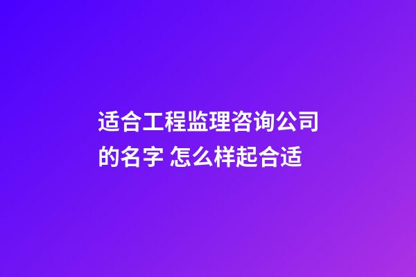 适合工程监理咨询公司的名字 怎么样起合适-第1张-公司起名-玄机派